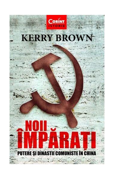 Noii împărați. Putere și dinastii comuniste în China - Kerry Brown - Corint