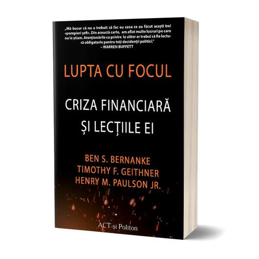 Lupta cu focul. Criza financiară și lecțiile ei - Ben S. Bernanke, Henry M. Paulson Jr., Timothy F. Geithner - Act și Politon