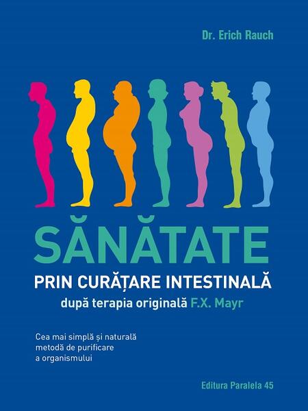 Sănătate prin curățare intestinală, după terapia doctorului F.X. Mayr. Cea mai simplă și naturală metodă de purificare a organismului - Erich Rauch - Paralela 45