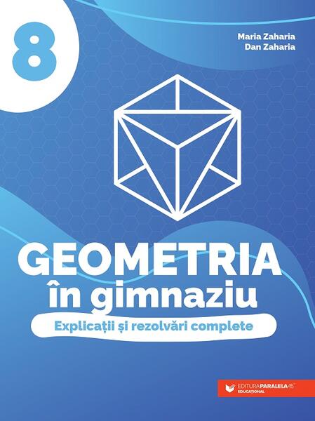 Geometria în gimnaziu. Clasa a VIII-a - Dan Zaharia, Maria Zaharia - Paralela 45 educațional