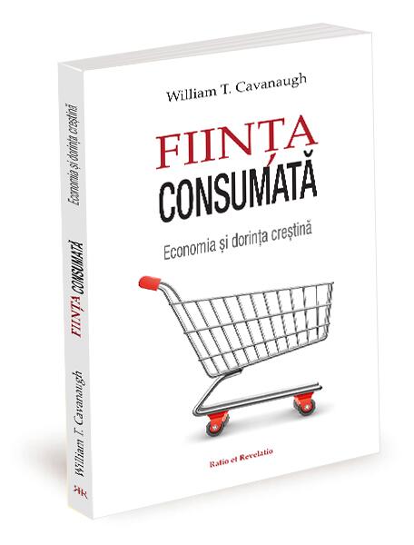 Ființa consumată - William T. Cavanaugh - Ratio et Revelatio