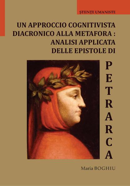 Un approccio cognitivista diacronico alla metafora: analisi applicata delle epistole di Petrarca - Maria Boghiu - Editura Universității din București