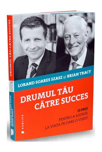 Drumul tău către succes - Brian Tracy, Lorand Soares Szasz - Publica