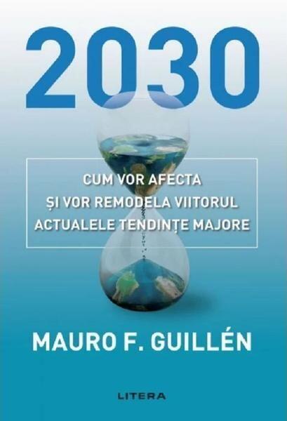 2030: Cum vor afecta și vor remodela viitorul actualele tendințe majore - Mauro Guillen