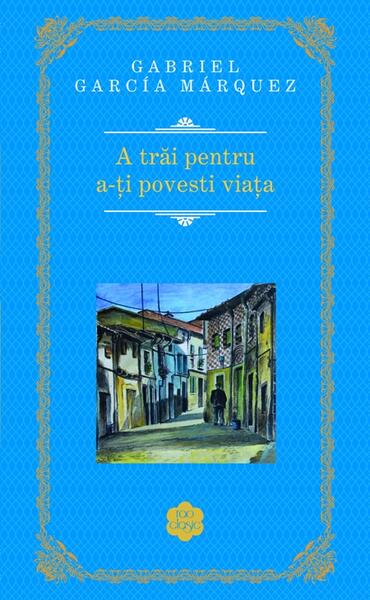 A trăi pentru a-ţi povesti viaţa - Gabriel García Márquez - RAO