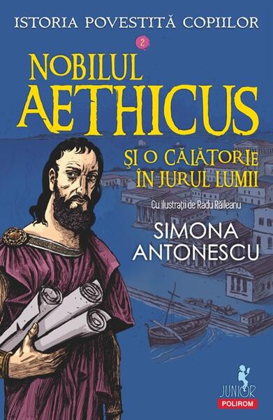 Istoria povestită copiilor. Nobilul Aethicus şi o călătorie în jurul lumii (Vol. 2) - Simona Antonescu - Polirom