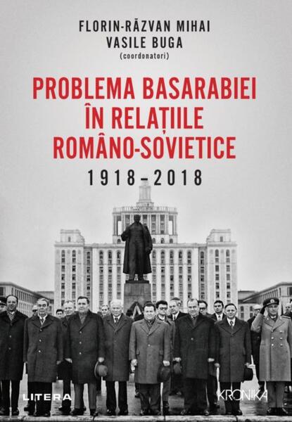 Problema Basarabiei în relațiile româno-sovietice (1918-2018) - Florin Răzvan Mihai, Vasile Buga - Litera