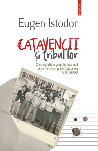 Caţavencii şi tribul lor. O etnografie a grupului incomod și de moravuri grele Cațavencu (1990-2006) - Eugen Istodor - Polirom