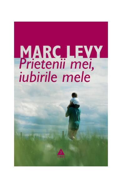 Prietenii mei, iubirile mele - Marc Levy - Trei