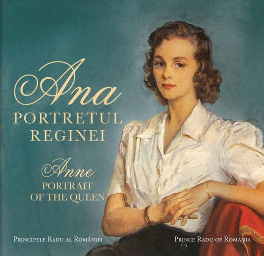 Ana. Portretul Reginei / Anne. Portrait of the Queen - A.S.R. Principele Radu - Curtea Veche
