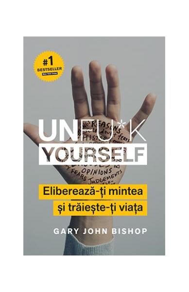 Unfu+k Yourself. Eliberează-ți mintea și trăiește-ți viața - Gary John Bishop - Lifestyle