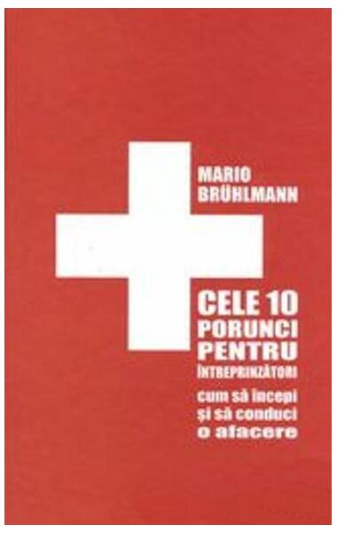 Cele 10 porunci pentru întreprinzători. Cum să începi o afacere - Mario Bruhlmann - Brandbuilders