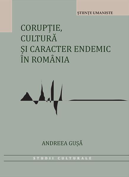 Corupție, cultură și caracter endemic în România - Andreea-Roxana Gușă - Editura Universității din București