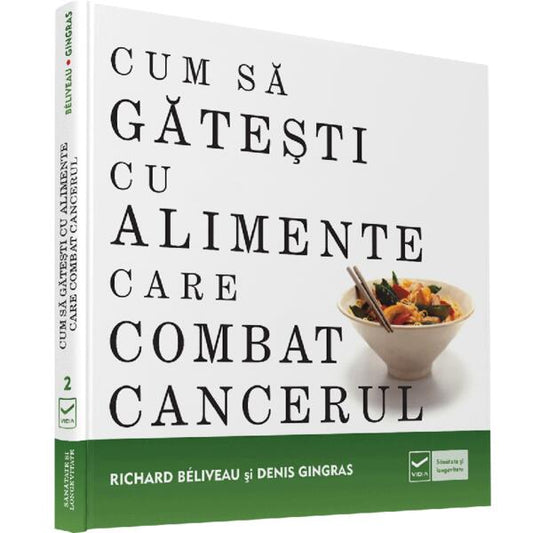 Cum să găteşti cu alimente care combat cancerul - Denis Gingras, Richard Beliveau - Vidia