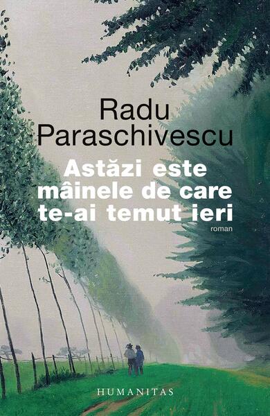 Astăzi este mâinele de care te-ai temut ieri - Radu Paraschivescu - Humanitas