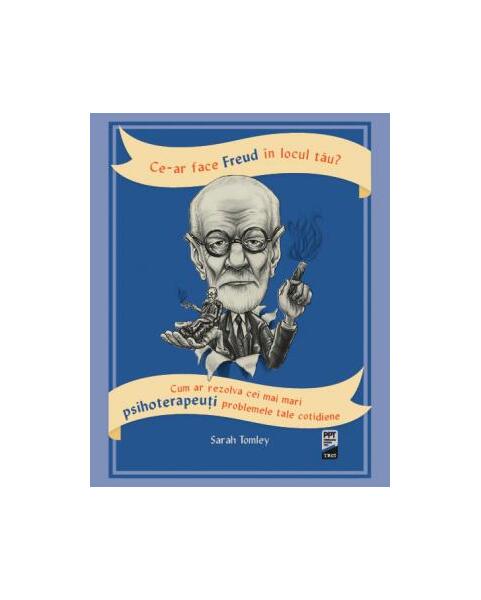 Ce-ar face Freud în locul tău? Cum ar rezolva cei mai mari psihoterapeuți problemele tale cotidiene - Sarah Tomley - Trei