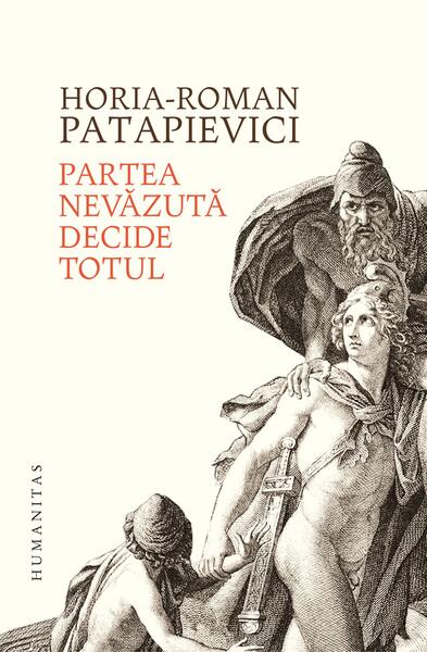 Partea nevăzută decide totul - Horia-Roman Patapievici - Humanitas