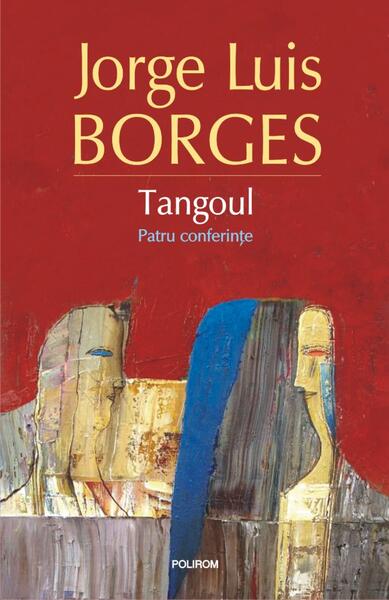 Tangoul. Patru conferinţe - Jorge Luis Borges - Polirom