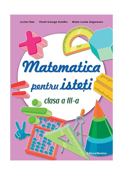 Matematică pentru isteți. Clasa a III-a - Lucian Stan, Viorel-George Dumitru, Marie-Louise Ungureanu - Nomina