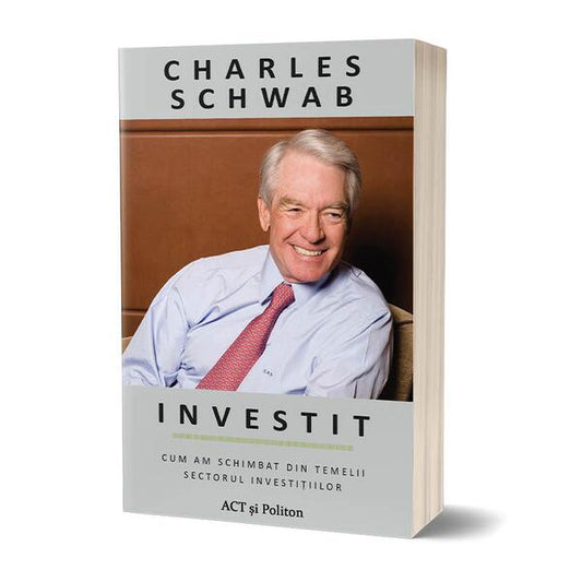 Investit: Cum am schimbat din temelii sectorul investițiilor - Charles Schwab - Act și Politon