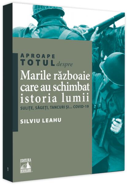 Aproape totul despre... Marile războaie care au schimbat istoria lumii - Silviu Leahu - Neverland