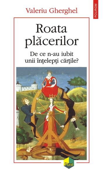 Roata plăcerilor. De ce n-au iubit unii înţelepţi cărţile? - Valeriu Gherghel - Polirom