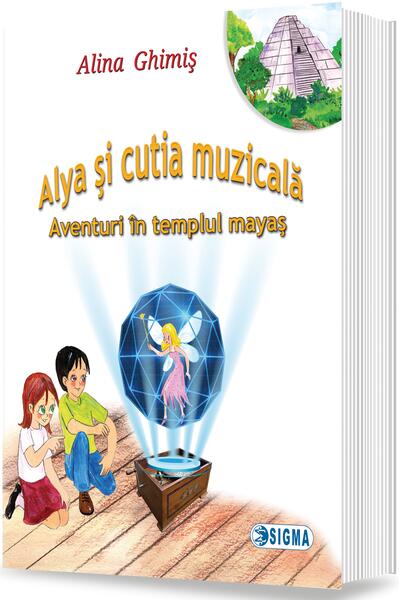 Alya şi cutia muzicală (Vol.1) Aventuri în templul mayaş - Alina Ghimiş - Sigma