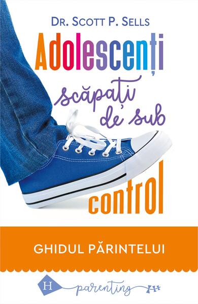 Adolescenţi scăpaţi de sub control - Scott P. Sells - Humanitas