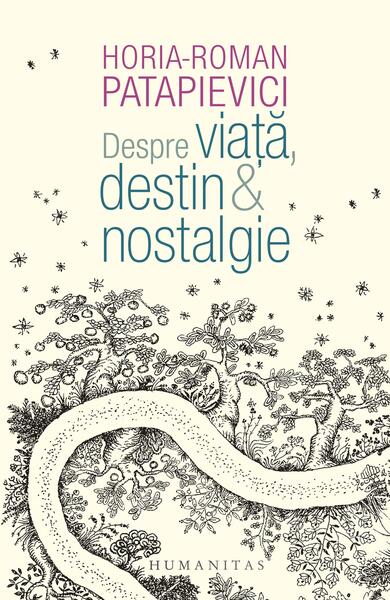 Despre viață, destin & nostalgie - Horia-Roman Patapievici - Humanitas
