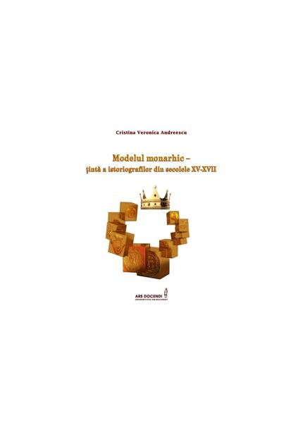 Modelul monarhic – țintă a istoriografilor din secolele XV-XVII - Cristina Veronica Andreescu - Ars Docendi