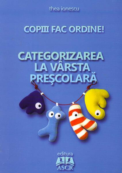 Copiii fac ordine! Categorizarea la vârsta preşcolară - Thea Ionescu - ASCR
