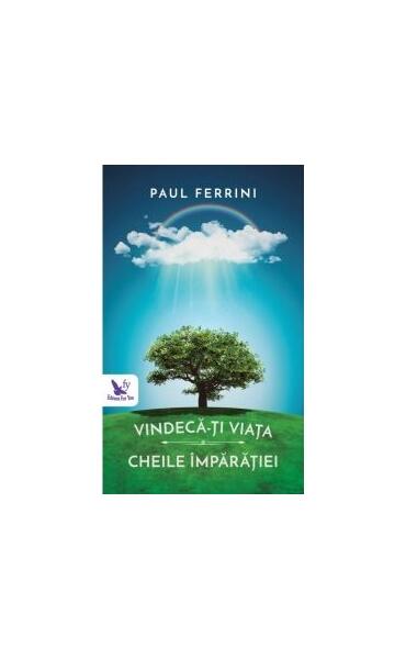 Vindecă-ți viață. Cheile Împărăției - Paul Ferrini - For You