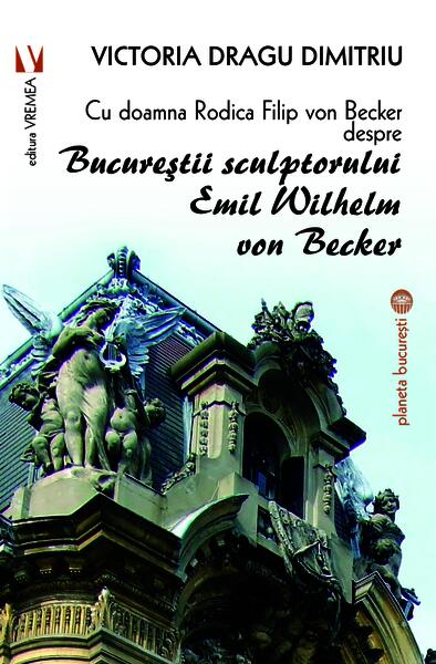 Cu doamna Rodica Filip von Becker despre Bucureștii sculptorului Emil Wilhelm von Becker - Victoria Dragu Dimitriu - Vremea