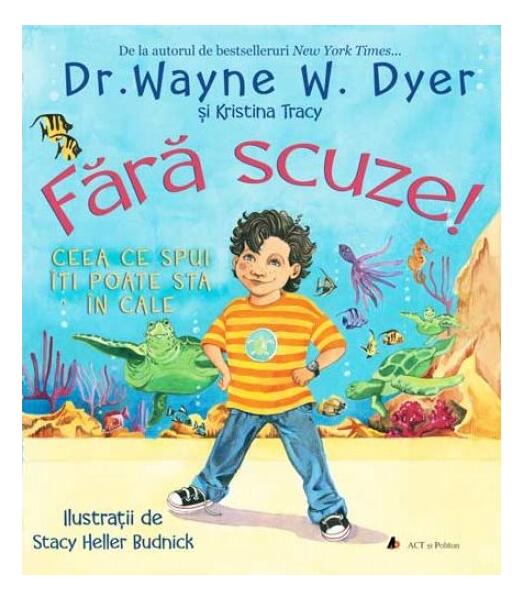 Fără scuze! Ceea ce spui îți poate sta în cale - Dr. Wayne W. Dyer, Kristina Tracy - Act și Politon