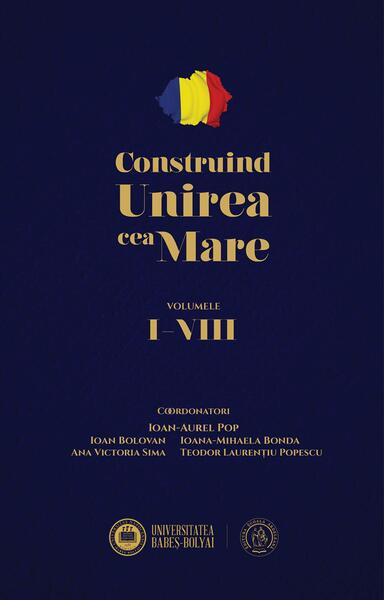 Construind Unirea cea Mare (Vol. 1-8) - Ioan Bolovan, Ioan-Aurel Pop, Ana Victoria Sima, Ioana-Mihaela Bonda, Teodor Laurențiu Popescu - Școala Ardeleană
