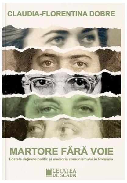 Martore fără voie. Fostele deținute politic și memoria comunismului în România - Claudia-Florentina Dobre - Cetatea de Scaun