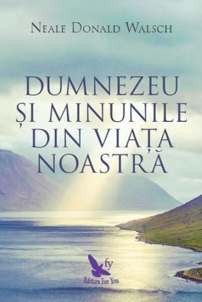 Dumnezeu şi minunile din viaţa noastră - Neale Donald Walsch - For You