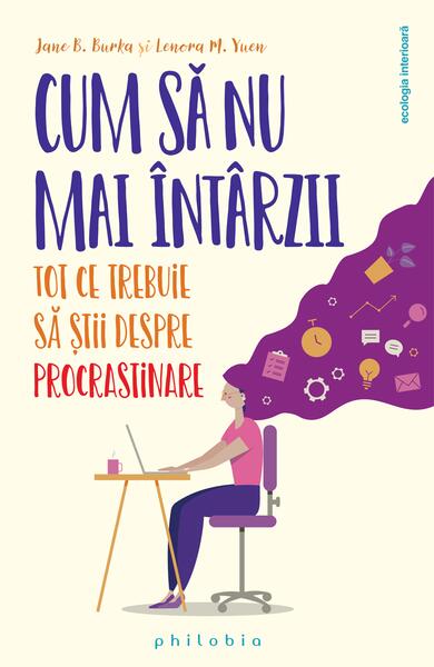 Cum să nu mai întârzii. Tot ce trebuie să știi despre Procrastinare - Jane Burka, Lenora M. Yuen - Philobia