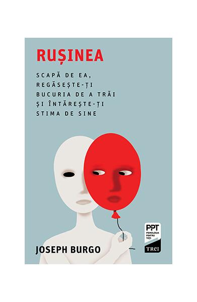 Rușinea. Scapă de ea, regăsește-ți bucuria de a trăi și întărește-ți stima de sine - Joseph Burgo - Trei