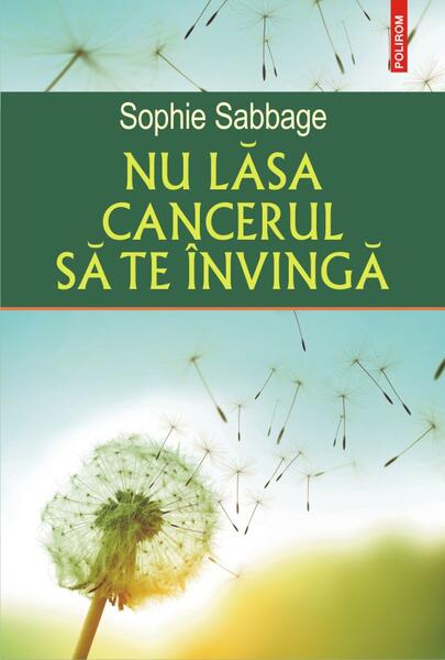Nu lăsa cancerul să te învingă - Sophie Sabbage - Polirom