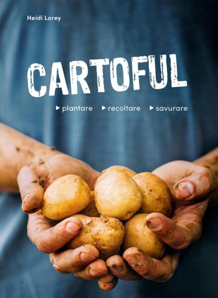 Cartoful - plantare, recoltare, savurare - Heidi Lorey - Casa