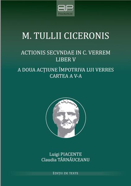 Cicero, Marcus Tullius actionis secundae in C. Verrem: Liber V - Luigi Piacente, Claudia Tărnăuceanu - Editura Universității din București