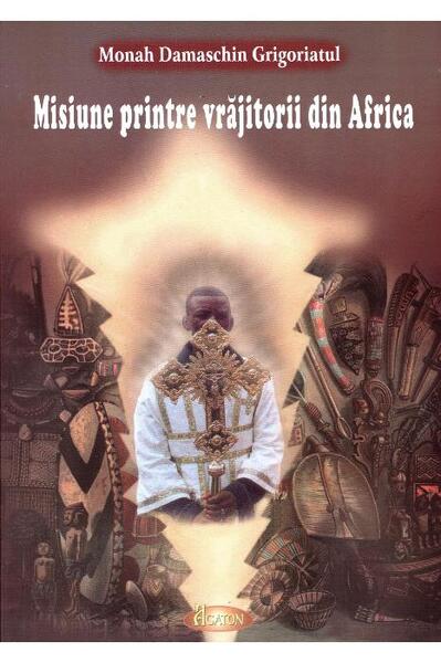 Misiune printre vrăjitorii din Africa - Damaschin Grigoriatul - Agaton