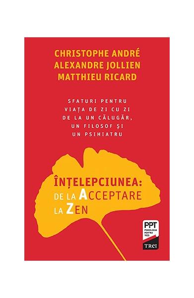 Înțelepciunea de la Acceptare la Zen - Alexandre Jollien, Christophe André, Matthieu Ricard - Trei