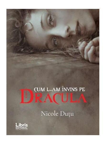 Cum l-am învins pe Dracula - Nicole Dutu - Libris Editorial