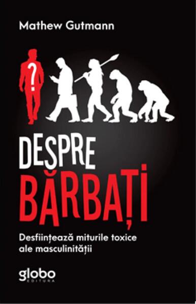 Despre Bărbați. Desființează Miturile Toxice Ale Masculinității - Mathew Gutmann - Globo