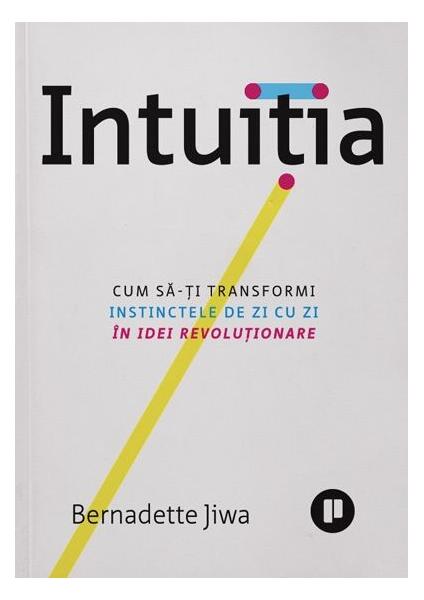 Intuiția. Cum să-ți transformi instinctele de zi cu zi în idei revoluționare - Bernadette Jiwa - Publica