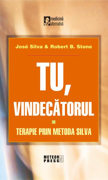 Tu, vindecătorul. Terapie prin metoda Silva - José Silva, Robert B. Stone - Meteor Press