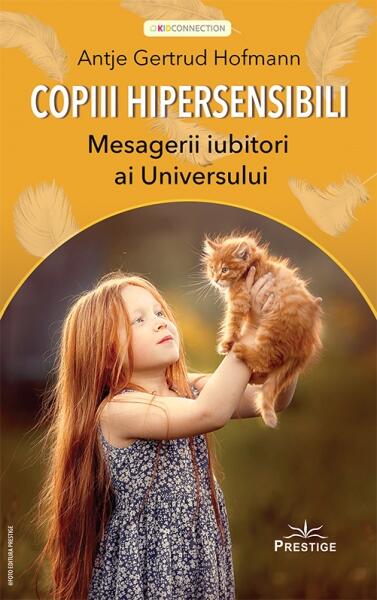 Copiii hipersensibili. Mesagerii iubitori ai Universului - Antje Gertrud Hofmann - Prestige