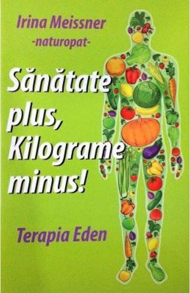 Sănătate plus, kilograme minus! Terapia Eden - Irina Meissner - Benefica